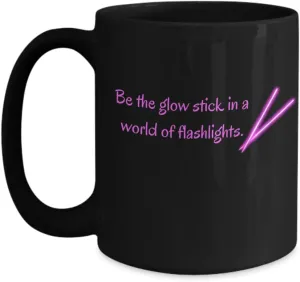 Be the glow stick in a world of flashlights black mug pink text ceramic 11 or 15 oz.